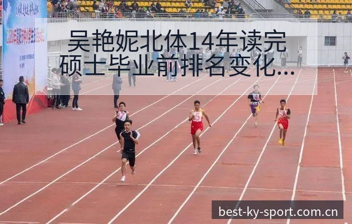 吴艳妮北体14年读完硕士毕业前排名变化与战术风险分析 - 开云