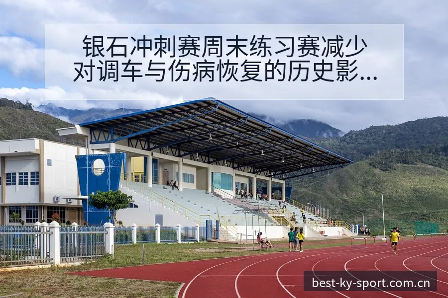 银石冲刺赛周末练习赛减少对调车与伤病恢复的历史影响解析 - 开云